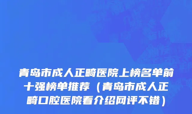 青岛市成人正畸医院上榜名单前十强榜单推荐（青岛市成人正畸口腔医院看介绍网评不错）