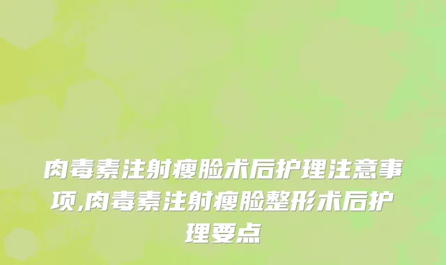 肉毒素注射瘦脸术后护理注意事项,肉毒素注射瘦脸整形术后护理要点