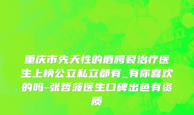 重庆市先天性的唇腭裂治疗医生上榜公立私立都有_有你喜欢的吗-张哲菠医生口碑出色有资质