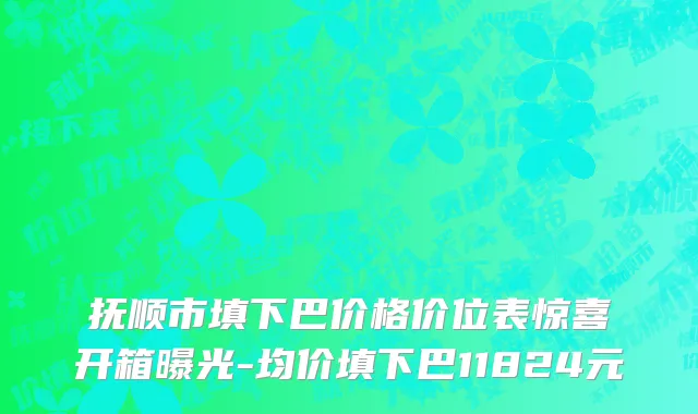 抚顺市填下巴价格价位表惊喜开箱曝光-均价填下巴11824元