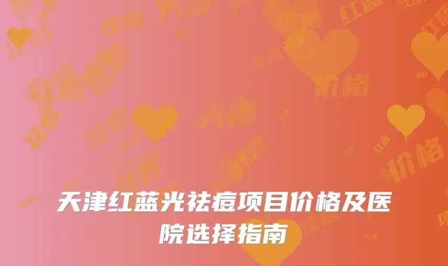 天津红蓝光祛痘项目价格及医院选择指南