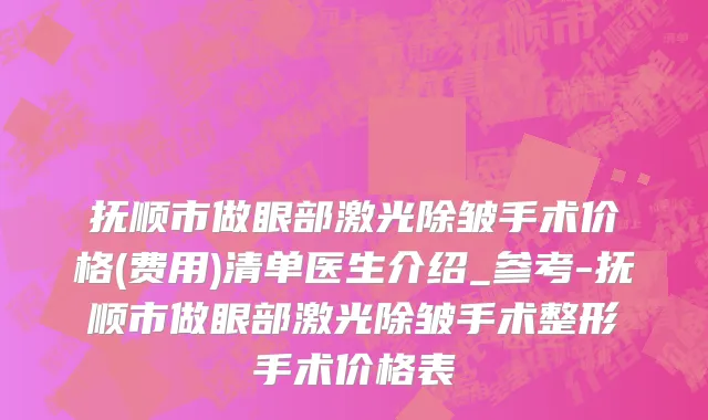 抚顺市做眼部激光除皱手术价格(费用)清单医生介绍_参考-抚顺市做眼部激光除皱手术整形手术价格表