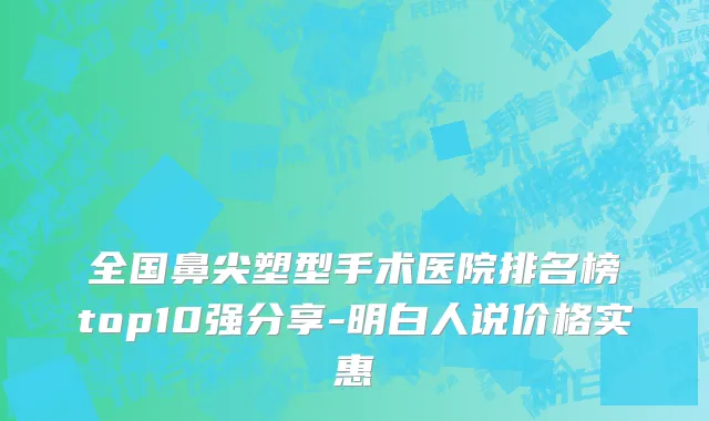 全国鼻尖塑型手术医院排名榜top10强分享-明白人说价格实惠