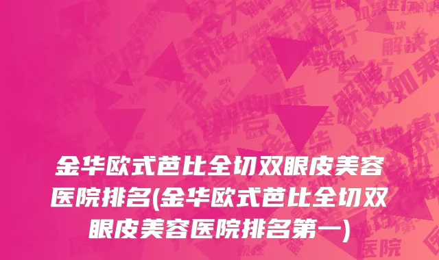 金华欧式芭比全切双眼皮美容医院排名(金华欧式芭比全切双眼皮美容医院排名第一)