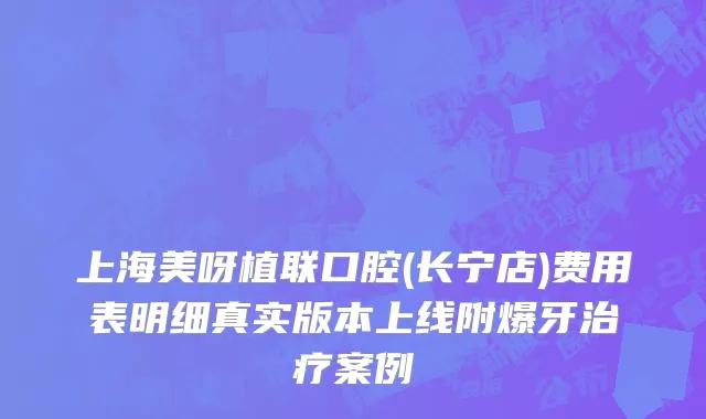 上海美呀植联口腔(长宁店)费用表明细真实版本上线附爆牙治疗案例