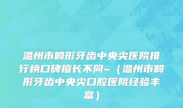 温州市畸形牙齿中央尖医院排行榜口碑擅长不同~（温州市畸形牙齿中央尖口腔医院经验丰富）