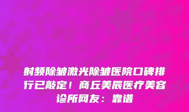 射频除皱激光除皱医院口碑排行已敲定!商丘美辰医疗美容诊所网友:靠谱