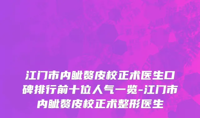 江门市内眦赘皮校正术医生口碑排行前十位人气一览-江门市内眦赘皮校正术整形医生