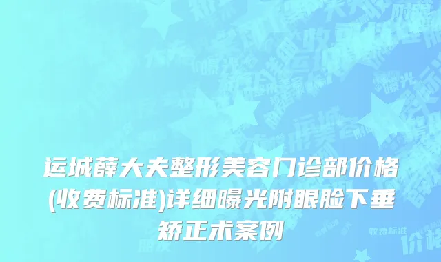 运城薛大夫整形美容门诊部价格(收费标准)详细曝光附眼脸下垂矫正术案例