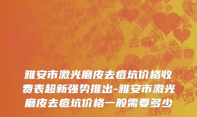 雅安市激光磨皮去痘坑价格收费表超新强势推出-雅安市激光磨皮去痘坑价格一般需要多少