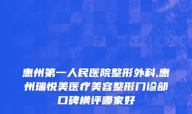 惠州第一人民医院整形外科,惠州瑞悦美医疗美容整形门诊部口碑横评哪家好