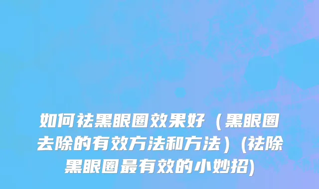 如何祛黑眼圈效果好（黑眼圈去除的有效方法和方法）(祛除黑眼圈最有效的小妙招)