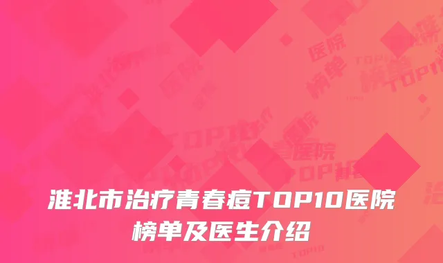 淮北市治疗青春痘TOP10医院榜单及医生介绍