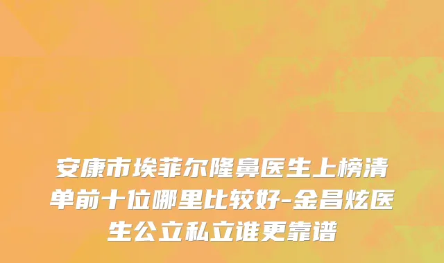 安康市埃菲尔隆鼻医生上榜清单前十位哪里比较好-金昌炫医生公立私立谁更靠谱