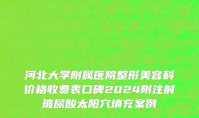 河北大学附属医院整形美容科价格收费表口碑2024附注射玻尿酸太阳穴填充案例