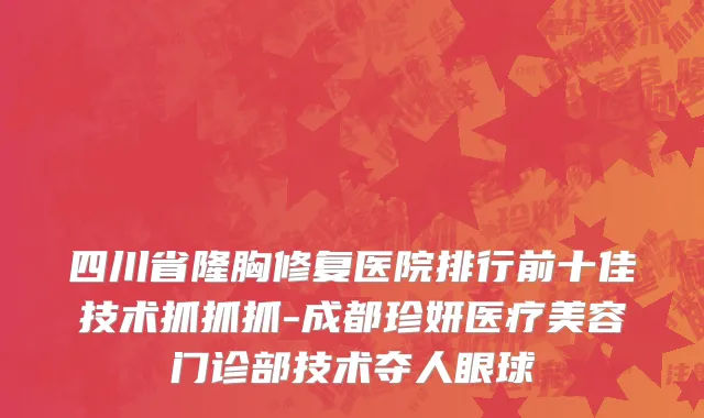 四川省隆胸修复医院排行前十佳技术抓抓抓-成都珍妍医疗美容门诊部技术夺人眼球