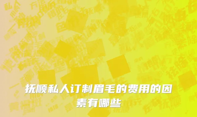 抚顺私人订制眉毛的费用的因素有哪些