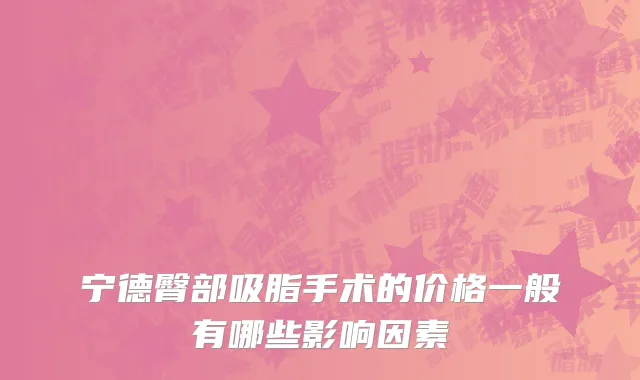 宁德臀部吸脂手术的价格一般有哪些影响因素