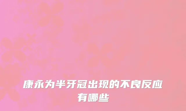 康永为半牙冠出现的不良反应有哪些