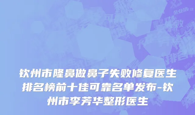 钦州市隆鼻做鼻子失败修复医生排名榜前十佳可靠名单发布-钦州市李芳华整形医生