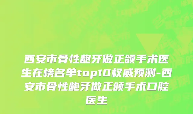 西安市骨性龅牙做正颌手术医生在榜名单top10权威预测-西安市骨性龅牙做正颌手术口腔医生