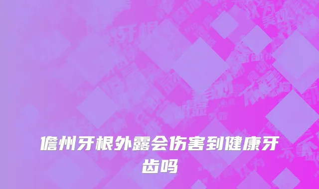 儋州牙根外露会伤害到健康牙齿吗