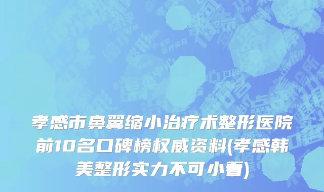 孝感市鼻翼缩小治疗术整形医院前10名口碑榜权威资料(孝感韩美整形实力不可小看)