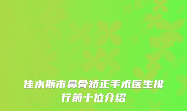 佳木斯市鼻骨矫正手术医生排行前十位介绍