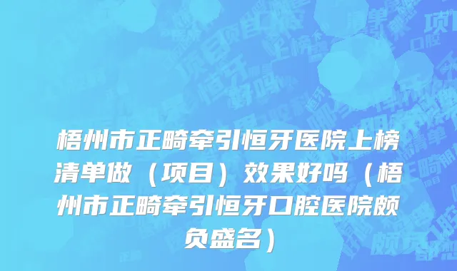 梧州市正畸牵引恒牙医院上榜清单做（项目）效果好吗（梧州市正畸牵引恒牙口腔医院颇负盛名）