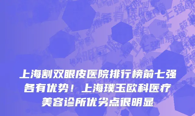 上海割双眼皮医院排行榜前七强各有优势!上海璞玉欧科医疗美容诊所优劣点很明显