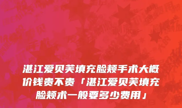 湛江爱贝芙填充脸颊手术大概价钱贵不贵「湛江爱贝芙填充脸颊术一般要多少费用」