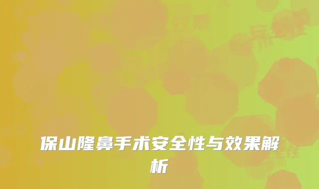 保山隆鼻手术安全性与效果解析