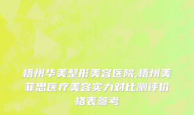 梧州华美整形美容医院,梧州美菲思医疗美容实力对比测评价格表参考