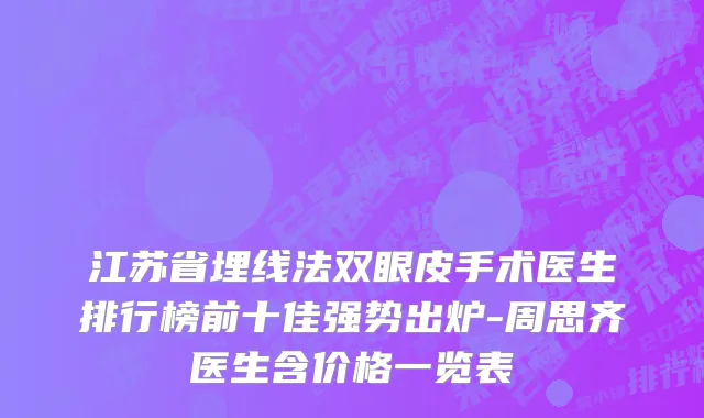 江苏省埋线法双眼皮手术医生排行榜前十佳强势出炉-周思齐医生含价格一览表