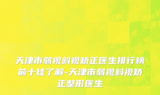 天津市弱视斜视矫正医生排行榜前十佳了解-天津市弱视斜视矫正整形医生