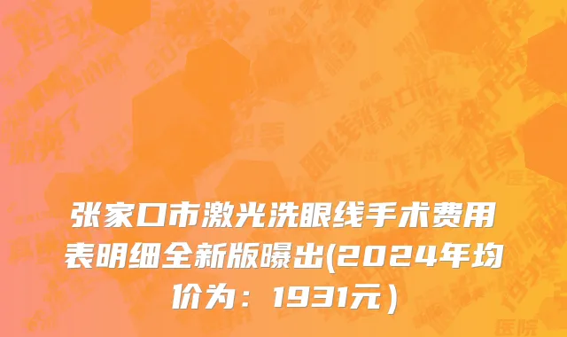 张家口市激光洗眼线手术费用表明细全新版曝出(2024年均价为：1931元）