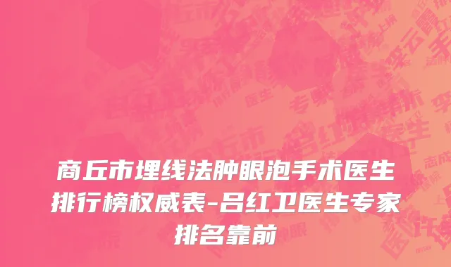 商丘市埋线法肿眼泡手术医生排行榜权威表-吕红卫医生专家排名靠前
