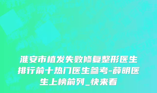 淮安市植发失败修复整形医生排行前十热门医生参考-薛明医生上榜前列_快来看