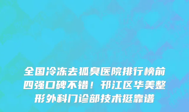 全国冷冻去狐臭医院排行榜前四强口碑不错!邗江区华美整形外科门诊部技术挺靠谱
