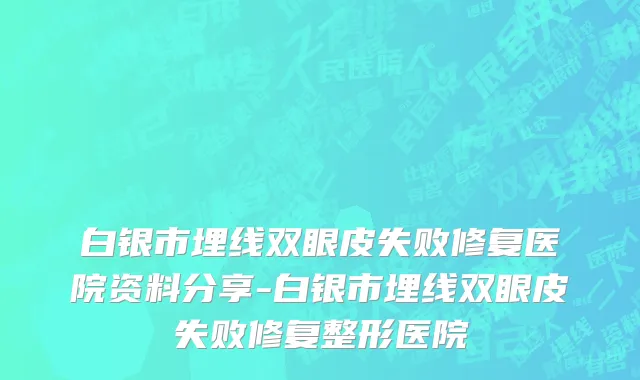 白银市埋线双眼皮失败修复医院资料分享-白银市埋线双眼皮失败修复整形医院