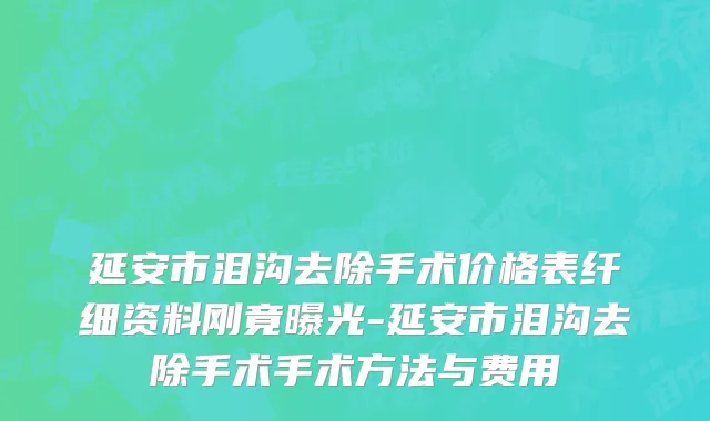 延安市泪沟去除手术价格表纤细资料刚竟曝光-延安市泪沟去除手术手术方法与费用