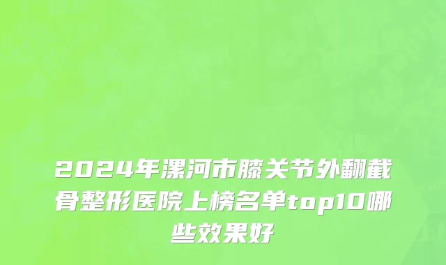 2024年漯河市膝关节外翻截骨整形医院上榜名单top10哪些效果好