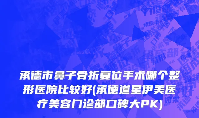承德市鼻子骨折复位手术哪个整形医院比较好(承德道星伊美医疗美容门诊部口碑大PK)
