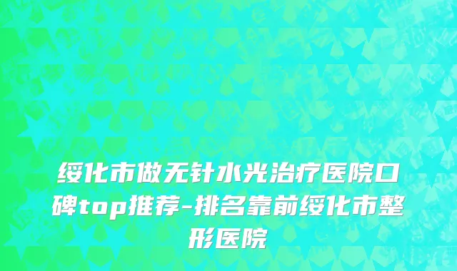 绥化市做无针水光治疗医院口碑top推荐-排名靠前绥化市整形医院