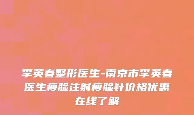 李英春整形医生-南京市李英春医生瘦脸注射瘦脸针价格优惠在线了解