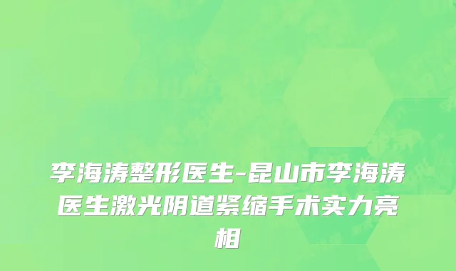 李海涛整形医生-昆山市李海涛医生激光阴道紧缩手术实力亮相