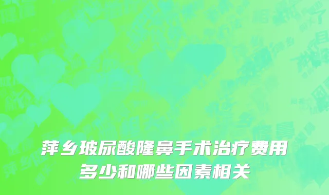 萍乡玻尿酸隆鼻手术治疗费用多少和哪些因素相关