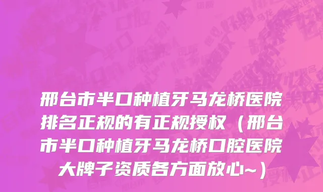 邢台市半口种植牙马龙桥医院排名正规的有正规授权（邢台市半口种植牙马龙桥口腔医院大牌子资质各方面放心~）