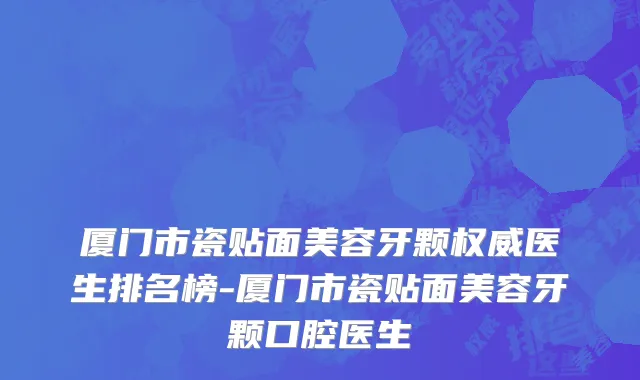 厦门市瓷贴面美容牙颗权威医生排名榜-厦门市瓷贴面美容牙颗口腔医生