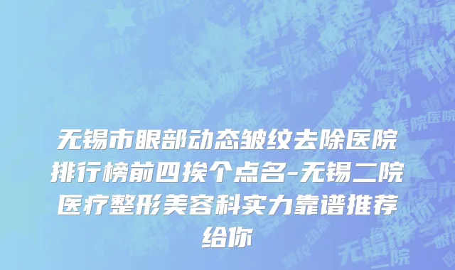 无锡市眼部动态皱纹去除医院排行榜前四挨个点名-无锡二院医疗整形美容科实力靠谱推荐给你